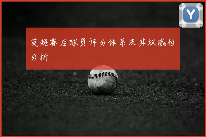 英超赛后球员评分体系及其权威性分析