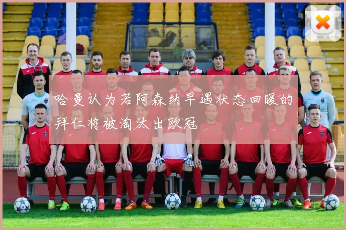 哈曼认为若阿森纳早遇状态回暖的拜仁将被淘汰出欧冠