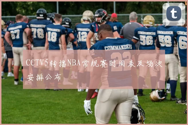 CCTV5转播NBA常规赛时间表及场次安排公布