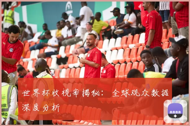 世界杯收视率揭秘：全球观众数据深度分析