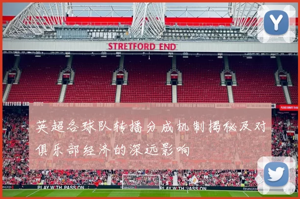 英超各球队转播分成机制揭秘及对俱乐部经济的深远影响