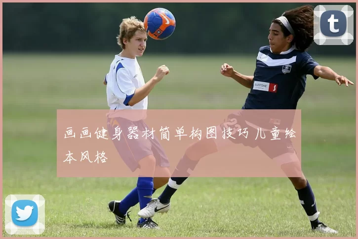 画画健身器材简单构图技巧儿童绘本风格
