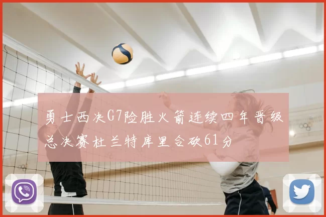 勇士西决G7险胜火箭连续四年晋级总决赛杜兰特库里合砍61分