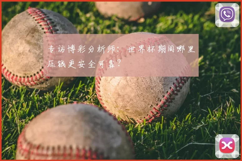专访博彩分析师:世界杯期间哪里压钱更安全可靠?