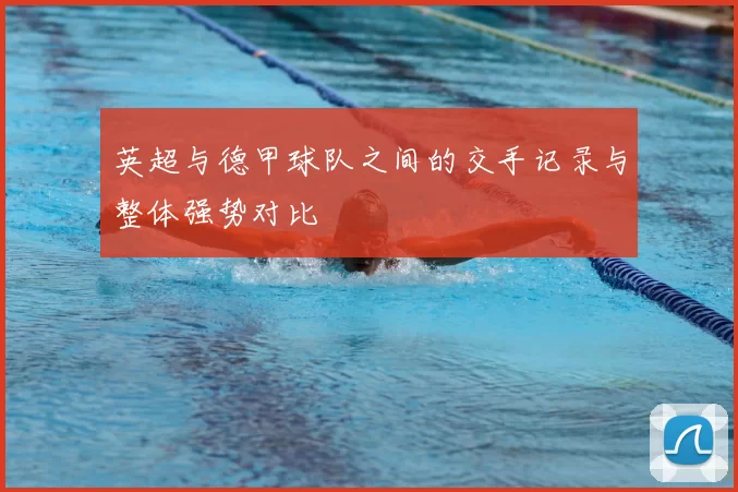 英超与德甲球队之间的交手记录与整体强势对比
