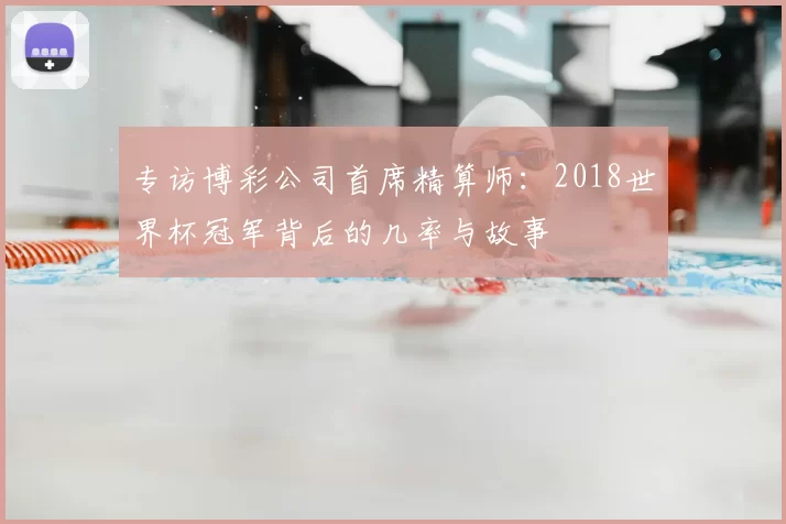 专访博彩公司首席精算师:2018世界杯冠军背后的几率与故事