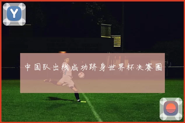 中国队出线成功跻身世界杯决赛圈