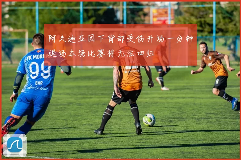阿夫迪亚因下背部受伤开场一分钟退场本场比赛将无法回归