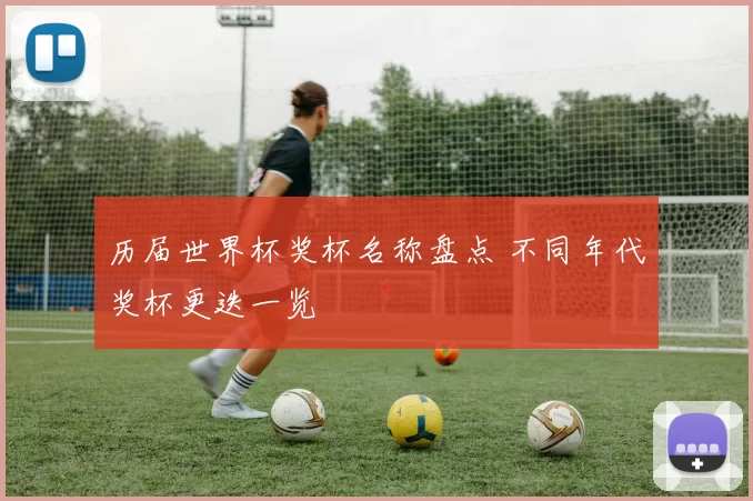 历届世界杯奖杯名称盘点 不同年代奖杯更迭一览