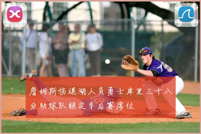詹姆斯伤退湖人负勇士库里三十八分助球队锁定季后赛席位