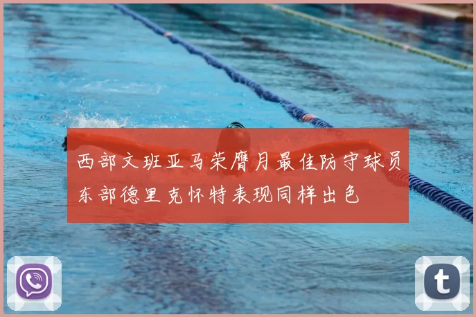 西部文班亚马荣膺月最佳防守球员东部德里克怀特表现同样出色