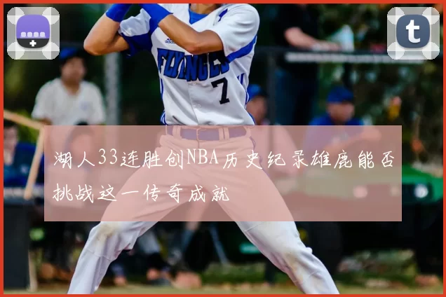 湖人33连胜创NBA历史纪录雄鹿能否挑战这一传奇成就