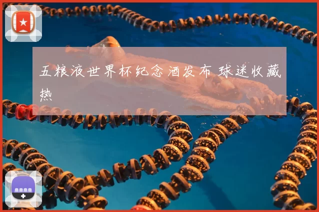 五粮液世界杯纪念酒发布 球迷收藏热
