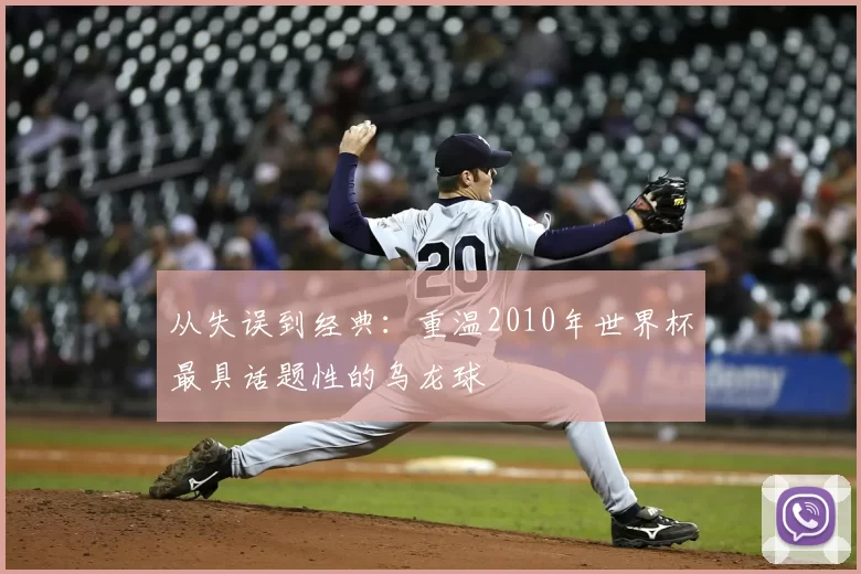从失误到经典：重温2010年世界杯最具话题性的乌龙球
