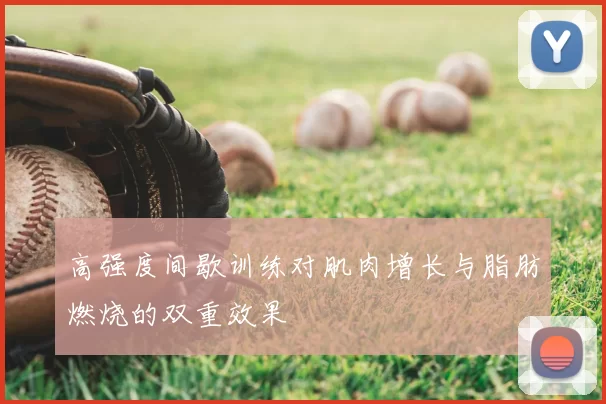 高强度间歇训练对肌肉增长与脂肪燃烧的双重效果