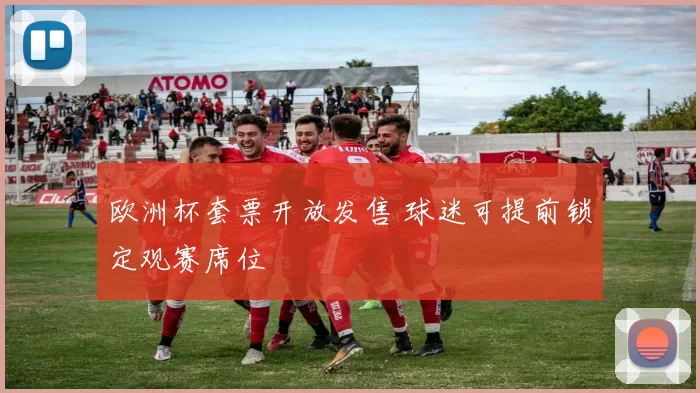 欧洲杯套票开放发售 球迷可提前锁定观赛席位