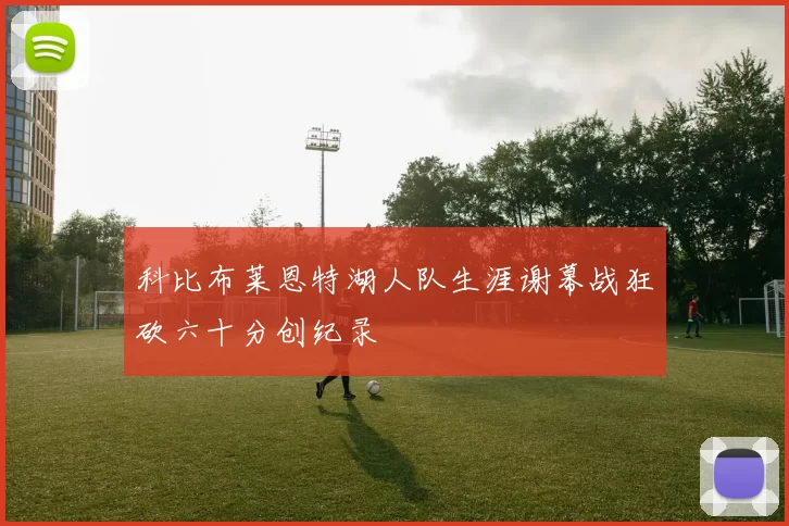 科比布莱恩特湖人队生涯谢幕战狂砍六十分创纪录