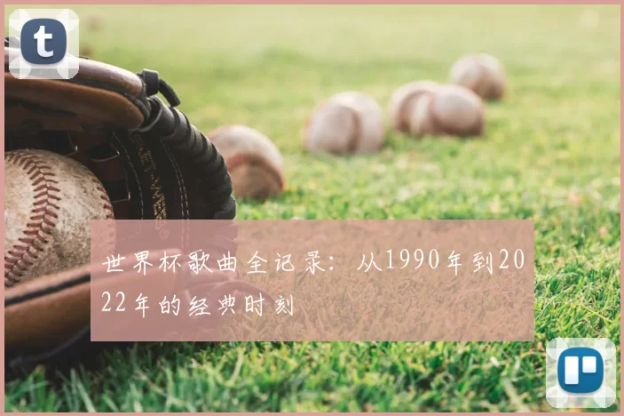 世界杯歌曲全记录：从1990年到2022年的经典时刻
