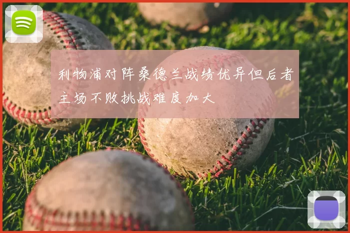 利物浦对阵桑德兰战绩优异但后者主场不败挑战难度加大