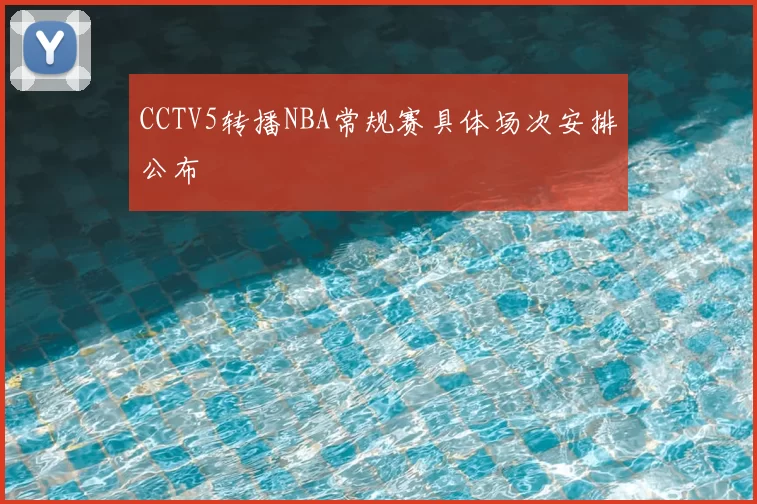 CCTV5转播NBA常规赛具体场次安排公布