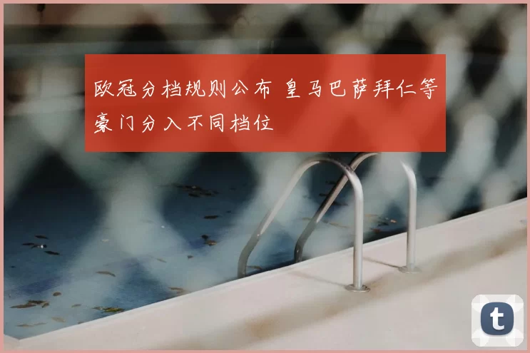 欧冠分档规则公布 皇马巴萨拜仁等豪门分入不同档位