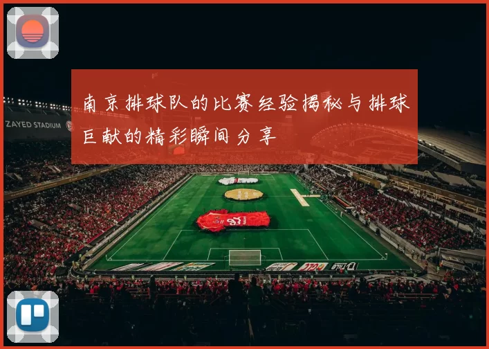 南京排球队的比赛经验揭秘与排球巨献的精彩瞬间分享