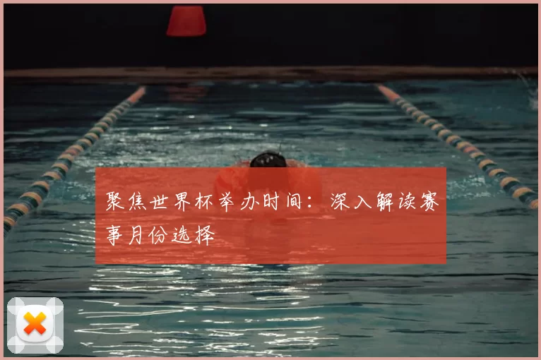 聚焦世界杯举办时间：深入解读赛事月份选择