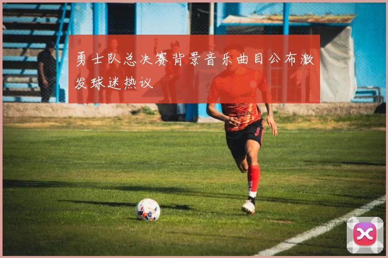 勇士队总决赛背景音乐曲目公布激发球迷热议