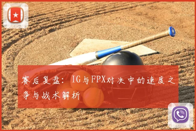 赛后复盘：IG与FPX对决中的速度之争与战术解析