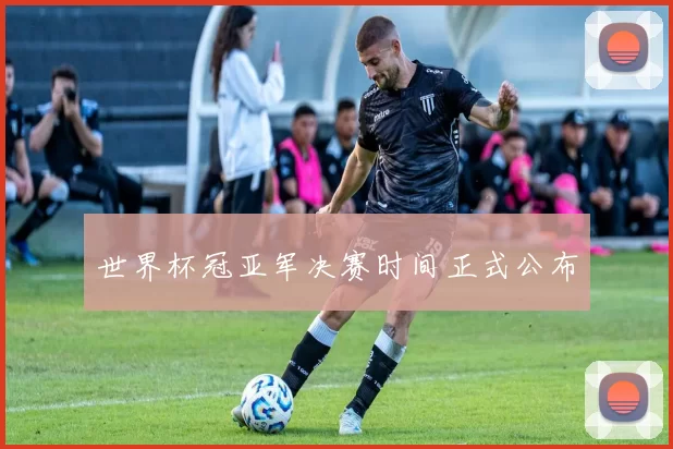 世界杯冠亚军决赛时间正式公布