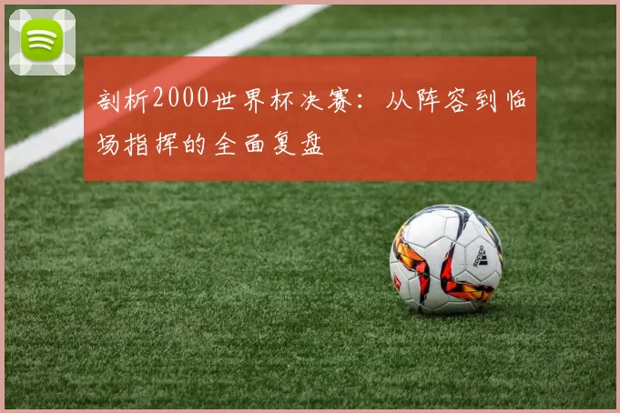 剖析2000世界杯决赛：从阵容到临场指挥的全面复盘