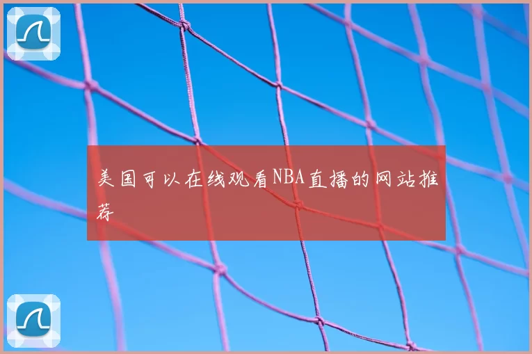 美国可以在线观看NBA直播的网站推荐