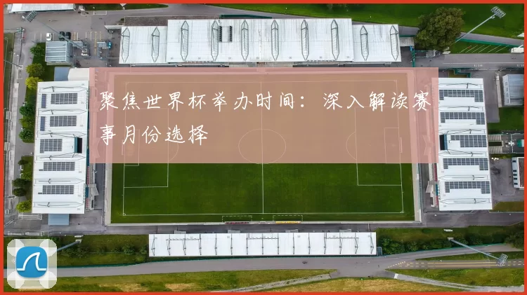 聚焦世界杯举办时间：深入解读赛事月份选择