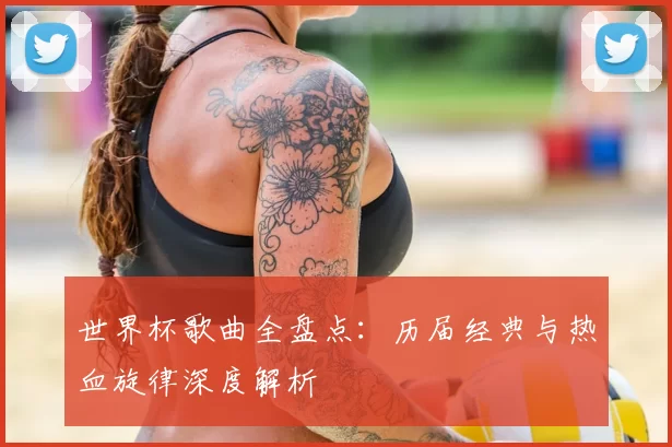 世界杯歌曲全盘点：历届经典与热血旋律深度解析