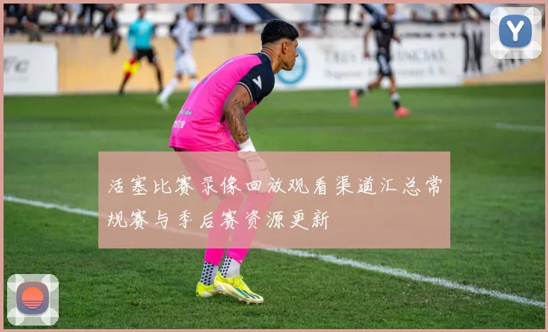 活塞比赛录像回放观看渠道汇总常规赛与季后赛资源更新