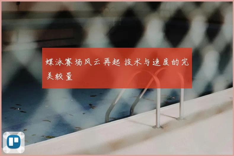 蝶泳赛场风云再起 技术与速度的完美较量