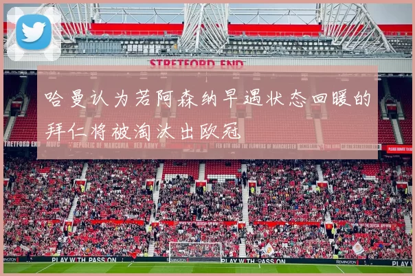 哈曼认为若阿森纳早遇状态回暖的拜仁将被淘汰出欧冠