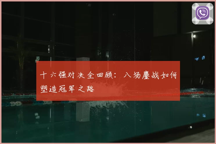 十六强对决全回顾:八场鏖战如何塑造冠军之路