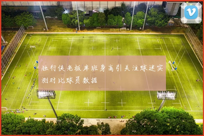 独行侠老板库班身高引关注球迷实测对比球员数据