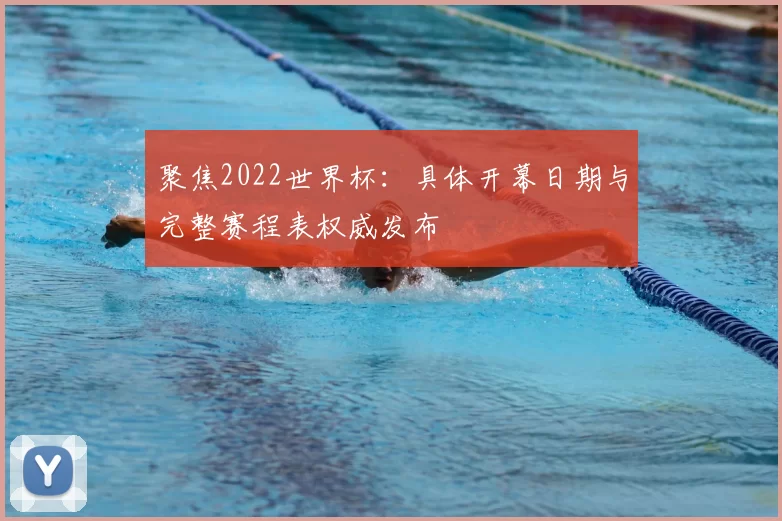 聚焦2022世界杯:具体开幕日期与完整赛程表权威发布